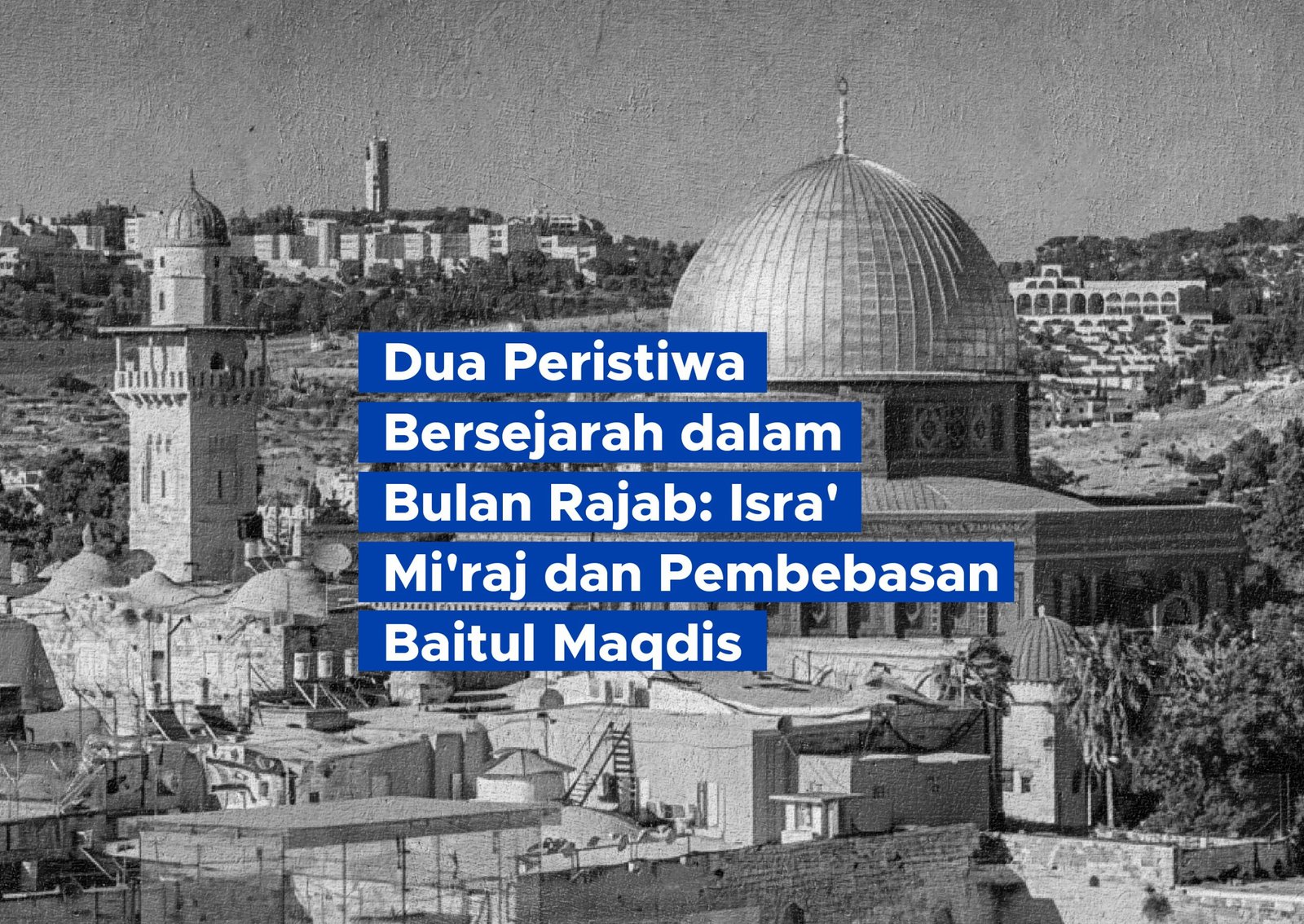 Dua Peristiwa Bersejarah dalam Bulan Rajab: Isra’ Mi’raj dan Pembebasan Baitul Maqdis